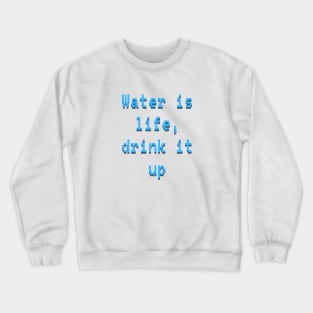 Water is life, drink it up Crewneck Sweatshirt